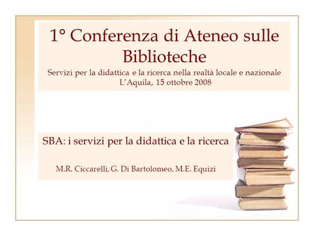 1° Conferenza di Ateneo sulle Biblioteche Servizi per la didattica e la ricerca nella realtà locale e nazionale L’Aquila, 15 ottobre 2008 SBA: i servizi.