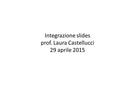 Integrazione slides prof. Laura Castellucci 29 aprile 2015.