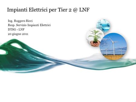 Impianti Elettrici per Tier LNF Ing. Ruggero Ricci Resp. Servizio Impianti Elettrici DTSG - LNF 20 giugno 2011.
