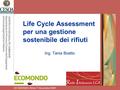 ECOMONDO, Rimini 7 Novembre 2008 Life Cycle Assessment per una gestione sostenibile dei rifiuti Ing. Tania Boatto CENTRO STUDI QUALITA’ AMBIENTE Dipartimento.