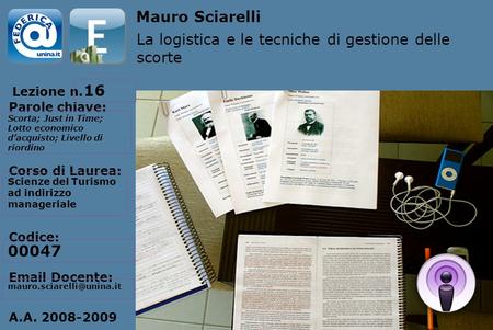 Lezione n. Parole chiave: Corso di Laurea: Codice: Email Docente: A.A. 2008-2009 Mauro Sciarelli La logistica e le tecniche di gestione delle scorte 16.