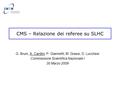 CMS – Relazione dei referee su SLHC G. Bruni, A. Cardini, P. Giannetti, M. Grassi, D. Lucchesi Commissione Scientifica Nazionale I 30 Marzo 2009.