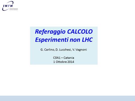 Referaggio CALCOLO Esperimenti non LHC G. Carlino, D. Lucchesi, V. Vagnoni CSN1 – Catania 1 Ottobre 2014.