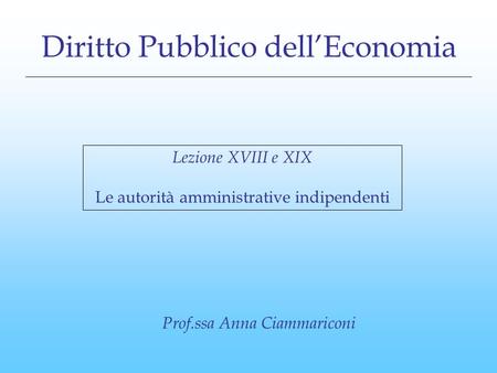 Diritto Pubblico dell’Economia Lezione XVIII e XIX Le autorità amministrative indipendenti Prof.ssa Anna Ciammariconi.
