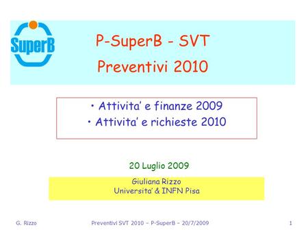 G. RizzoPreventivi SVT 2010 – P-SuperB – 20/7/20091 P-SuperB - SVT Preventivi 2010 20 Luglio 2009 Giuliana Rizzo Universita’ & INFN Pisa Attivita’ e finanze.