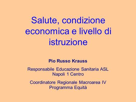 Salute, condizione economica e livello di istruzione Pio Russo Krauss Responsabile Educazione Sanitaria ASL Napoli 1 Centro Coordinatore Regionale Macroarea.