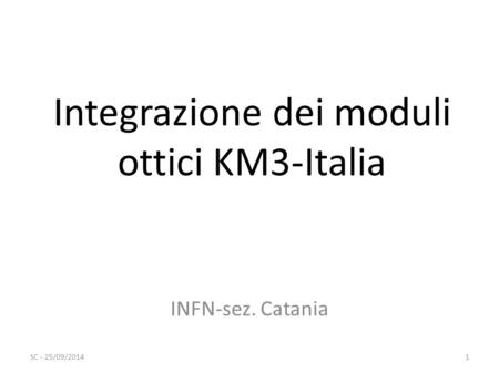 Integrazione dei moduli ottici KM3-Italia INFN-sez. Catania 1SC - 25/09/2014.