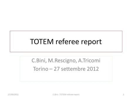 TOTEM referee report C.Bini, M.Rescigno, A.Tricomi Torino – 27 settembre 2012 27/09/20121C.Bini - TOTEM referee report.