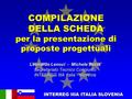 INTERREG IIIA ITALIA SLOVENIA COMPILAZIONE DELLA SCHEDA per la presentazione di proposte progettuali Leonardo Lenoci - Michele Becia Segretariato Tecnico.