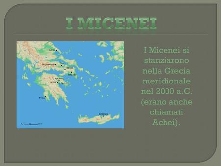 I MICENEI I Micenei si stanziarono nella Grecia meridionale nel 2000 a.C. (erano anche chiamati Achei).