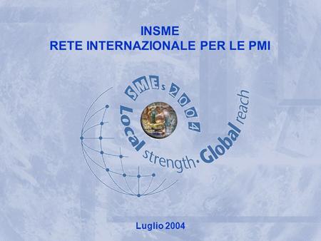 INSME – Rete Internazionale per le PMI INSME INTERNATIONAL NETWORK FOR SMEs INSME RETE INTERNAZIONALE PER LE PMI Luglio 2004.