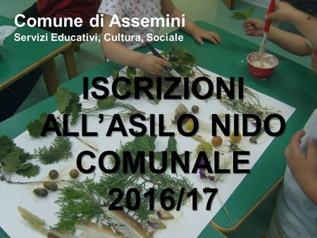 ISCRIZIONI ALL’ASILO NIDO COMUNALE2016/17 Comune di Assemini Servizi Educativi, Cultura, Sociale.