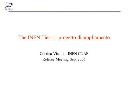The INFN Tier-1: progetto di ampliamento Cristina Vistoli – INFN CNAF Referee Meeting Sep. 2006.