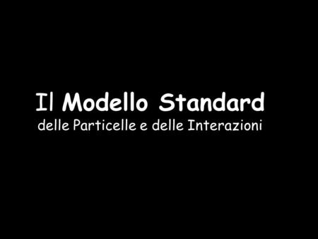 Il Modello Standard delle Particelle e delle Interazioni