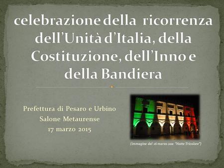 Prefettura di Pesaro e Urbino Salone Metaurense 17 marzo 2015 (immagine del 16 marzo 2011 “Notte Tricolore”)