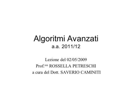 Algoritmi Avanzati a.a. 2011/12 Lezione del 02/05/2009 Prof. ssa ROSSELLA PETRESCHI a cura del Dott. SAVERIO CAMINITI.