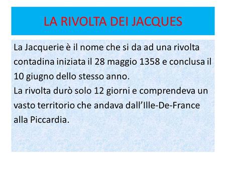LA RIVOLTA DEI JACQUES La Jacquerie è il nome che si da ad una rivolta contadina iniziata il 28 maggio 1358 e conclusa il 10 giugno dello stesso anno.