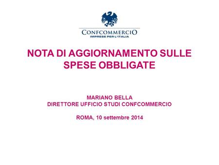 Ufficio Studi NOTA DI AGGIORNAMENTO SULLE SPESE OBBLIGATE MARIANO BELLA DIRETTORE UFFICIO STUDI CONFCOMMERCIO ROMA, 10 settembre 2014.