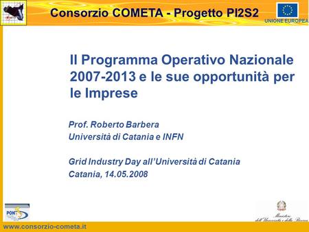 Www.consorzio-cometa.it Consorzio COMETA - Progetto PI2S2 UNIONE EUROPEA Il Programma Operativo Nazionale 2007-2013 e le sue opportunità per le Imprese.