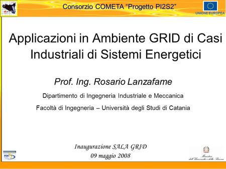 Martedi 8 novembre 2005 Consorzio COMETA “Progetto PI2S2” UNIONE EUROPEA Applicazioni in Ambiente GRID di Casi Industriali di Sistemi Energetici Prof.