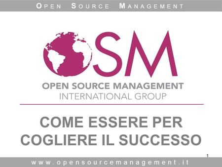 1 COME ESSERE PER COGLIERE IL SUCCESSO www.opensourcemanagement.it O PEN S OURCE M ANAGEMENT.