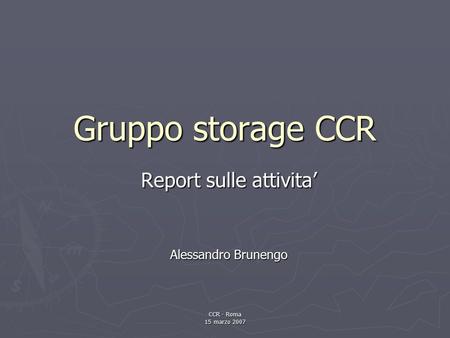 CCR - Roma 15 marzo 2007 Gruppo storage CCR Report sulle attivita’ Alessandro Brunengo.