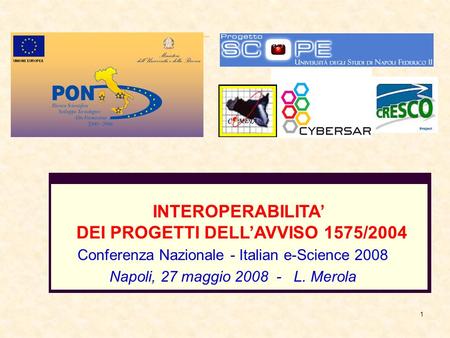1 Conferenza Nazionale - Italian e-Science 2008 Napoli, 27 maggio 2008 - L. Merola INTEROPERABILITA’ DEI PROGETTI DELL’AVVISO 1575/2004.
