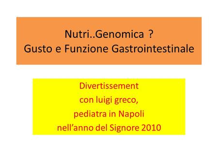 Nutri..Genomica ? Gusto e Funzione Gastrointestinale Divertissement con luigi greco, pediatra in Napoli nell’anno del Signore 2010.