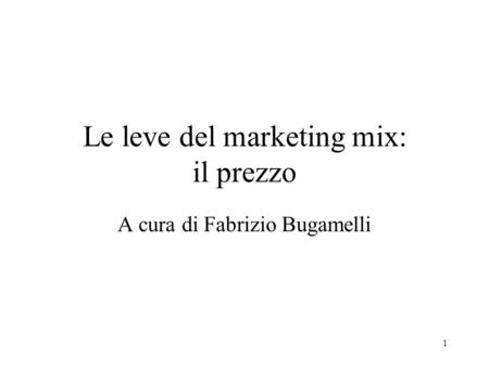 1 Le leve del marketing mix: il prezzo A cura di Fabrizio Bugamelli.