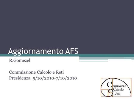 Aggiornamento AFS R.Gomezel Commissione Calcolo e Reti Presidenza 5/10/2010-7/10/2010.