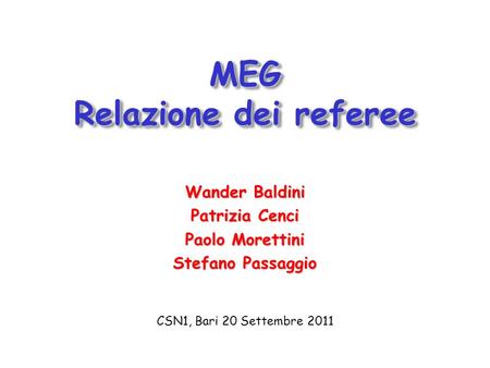 MEG Relazione dei referee Wander Baldini Patrizia Cenci Paolo Morettini Stefano Passaggio CSN1, Bari 20 Settembre 2011.
