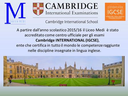 A partire dall’anno scolastico 2015/16 il Liceo Medi è stato accreditato come centro ufficiale per gli esami Cambridge INTERNATIONAL (IGCSE), ente che.