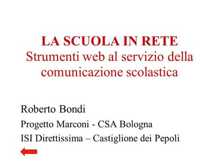 LA SCUOLA IN RETE Strumenti web al servizio della comunicazione scolastica Roberto Bondi Progetto Marconi - CSA Bologna ISI Direttissima – Castiglione.