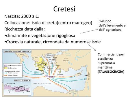 Cretesi Nascita: 2300 a.C. Collocazione: isola di creta(centro mar egeo) Ricchezza data dalla: clima mite e vegetazione rigogliosa Crocevia naturale, circondata.