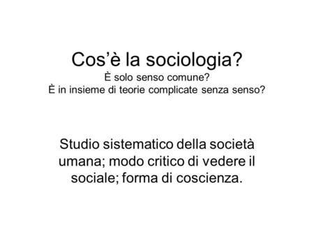 Cos’è la sociologia? È solo senso comune? È in insieme di teorie complicate senza senso? Studio sistematico della società umana; modo critico di vedere.