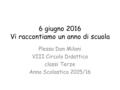 6 giugno 2016 Vi raccontiamo un anno di scuola Plesso Don Milani VIII Circolo Didattico classi Terze Anno Scolastico 2015/16.