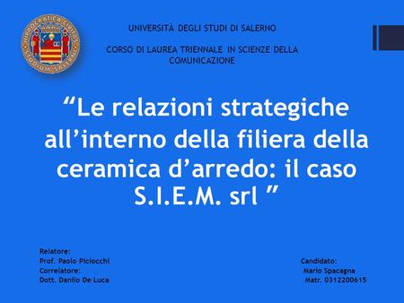 “Le relazioni strategiche all’interno della filiera della ceramica d’arredo: il caso S.I.E.M. srl ” Relatore: Prof. Paolo Piciocchi Candidato: Correlatore: