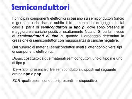 Semiconduttori I principali componenti elettronici si basano su semiconduttori (silicio o germanio) che hanno subito il trattamento del drogaggio. In tal.