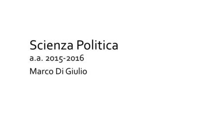 Scienza Politica a.a. 2015-2016 Marco Di Giulio. Informazioni (I) Orario delle lezioni Lunedì 9-10 e 12-14 Mercoledì 8-11 Contatti