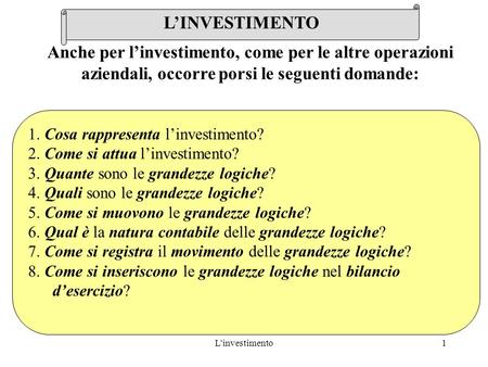 L'investimento1 1. Cosa rappresenta l’investimento? 2. Come si attua l’investimento? 3. Quante sono le grandezze logiche? 4. Quali sono le grandezze logiche?