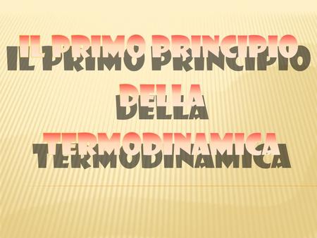  Il Principio Zero della Termodinamica  Il Primo Principio della Termodinamica  Trasformazioni Termodinamiche.
