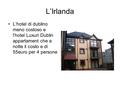 L’Irlanda L’hotel di dublino meno costoso e l’hotel Luxuri Dublin appartament che a notte il costo e di 55euro per 4 persone.