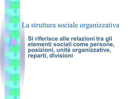 La struttura sociale organizzativa Si riferisce alle relazioni tra gli elementi sociali come persone, posizioni, unità organizzative, reparti, divisioni.
