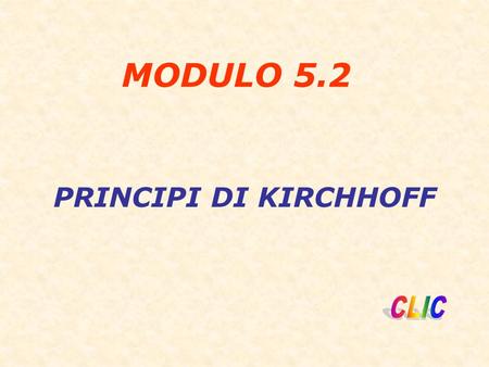 PRINCIPI DI KIRCHHOFF MODULO 5.2. GUIDO MONACO Il primo principio di Kirchhoff è riferito ai nodi è uguale alla somma delle correnti uscenti dal nodo.