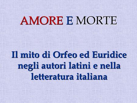 AMORE E MORTE Il mito di Orfeo ed Euridice negli autori latini e nella letteratura italiana.