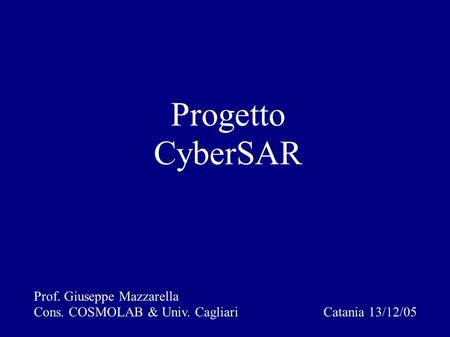 Progetto CyberSAR Prof. Giuseppe Mazzarella Cons. COSMOLAB & Univ. Cagliari Catania 13/12/05 Cagliari 20/07/05.