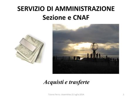 SERVIZIO DI AMMINISTRAZIONE Sezione e CNAF Acquisti e trasferte Tiziano Ferro - Assemblea 21 luglio 20141.