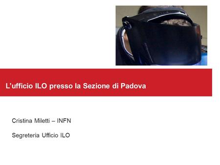 L’ufficio ILO presso la Sezione di Padova Cristina Miletti – INFN Segreteria Ufficio ILO.