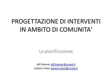 PROGETTAZIONE DI INTERVENTI IN AMBITO DI COMUNITA' La pianificazione Jeff Kiesner Alessio Vieno