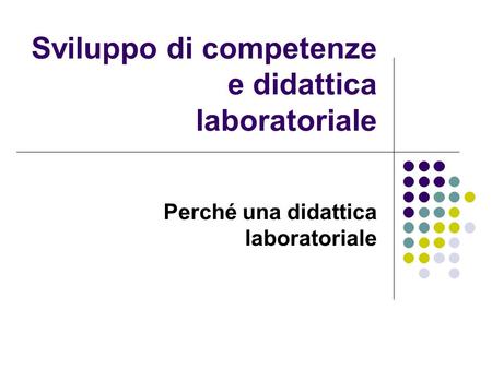 Sviluppo di competenze e didattica laboratoriale Perché una didattica laboratoriale.